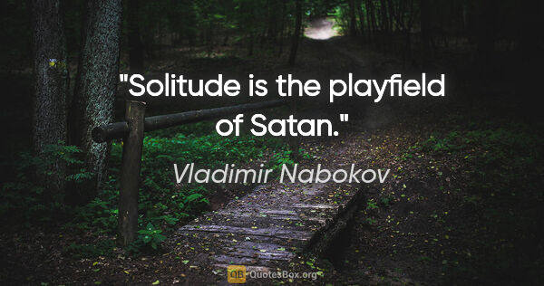 Vladimir Nabokov quote: "Solitude is the playfield of Satan."