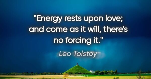 Leo Tolstoy quote: "Energy rests upon love; and come as it will, there's no..."