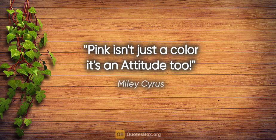 Miley Cyrus quote: "Pink isn't just a color it's an Attitude too!"