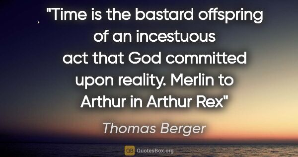 Thomas Berger quote: "Time is the bastard offspring of an incestuous act that God..."