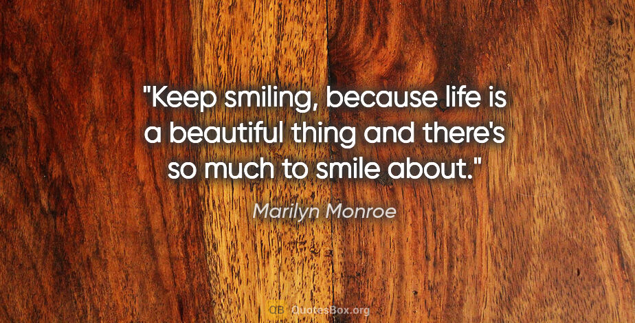 Marilyn Monroe quote: "Keep smiling, because life is a beautiful thing and there's so..."