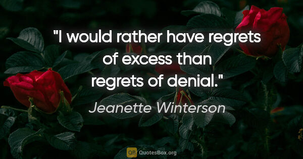 Jeanette Winterson quote: "I would rather have regrets of excess than regrets of denial."