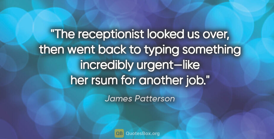 James Patterson quote: "The receptionist looked us over, then went back to typing..."
