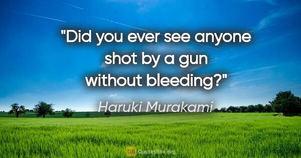 Haruki Murakami quote: "Did you ever see anyone shot by a gun without bleeding?"