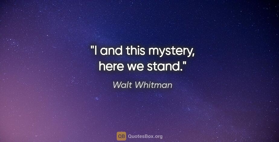 Walt Whitman quote: "I and this mystery, here we stand."