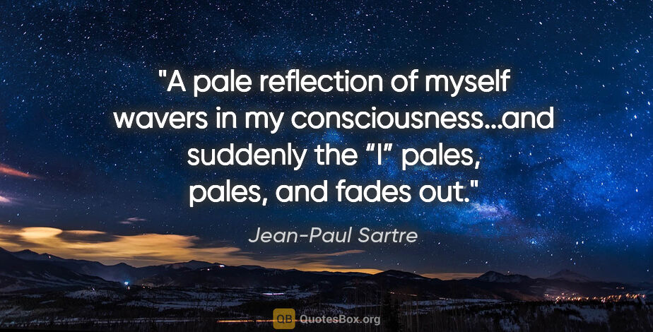 Jean-Paul Sartre quote: "A pale reflection of myself wavers in my consciousness...and..."