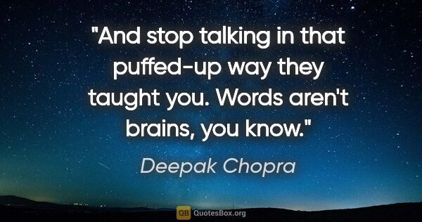 Deepak Chopra quote: "And stop talking in that puffed-up way they taught you. Words..."