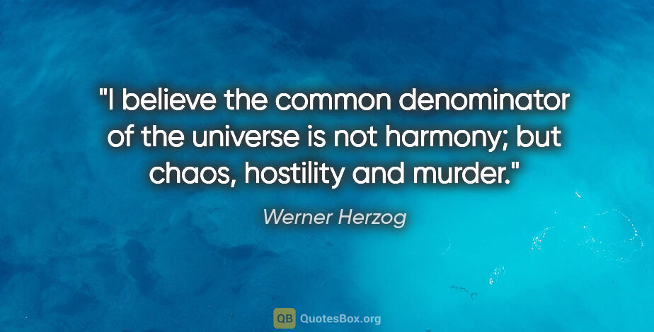 Werner Herzog quote: "I believe the common denominator of the universe is not..."