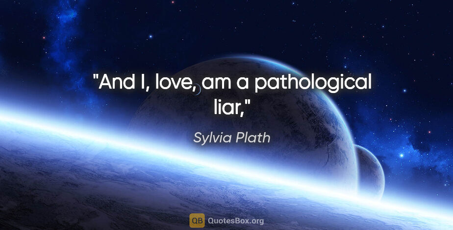 Sylvia Plath quote: "And I, love, am a pathological liar,"