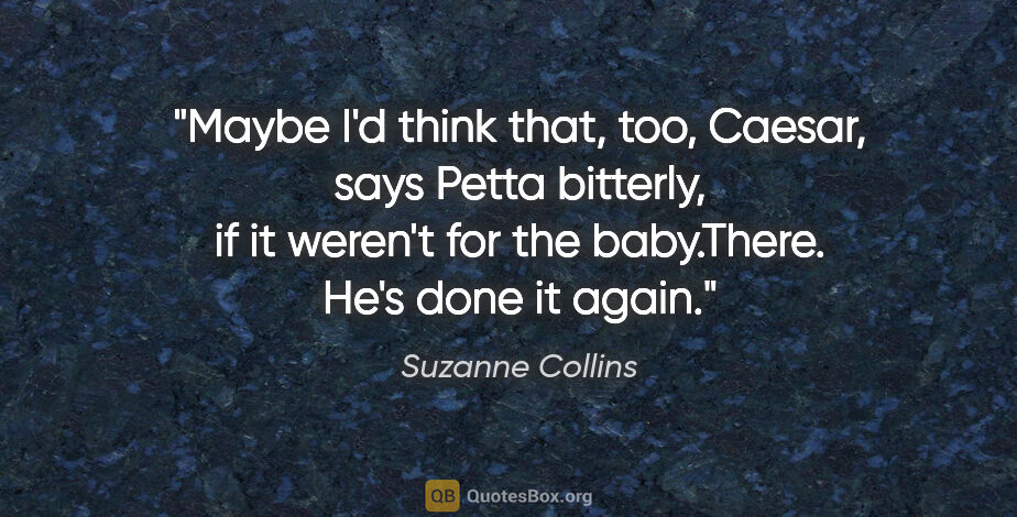 Suzanne Collins quote: "Maybe I'd think that, too, Caesar," says Petta bitterly, "if..."