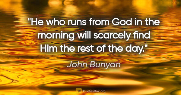 John Bunyan quote: "He who runs from God in the morning will scarcely find Him the..."