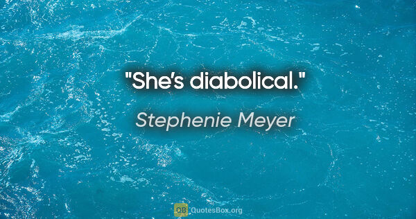 Stephenie Meyer quote: "She’s diabolical."