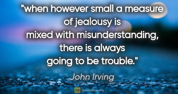 John Irving quote: "when however small a measure of jealousy is mixed with..."