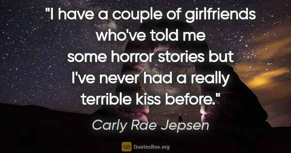 Carly Rae Jepsen quote: "I have a couple of girlfriends who've told me some horror..."