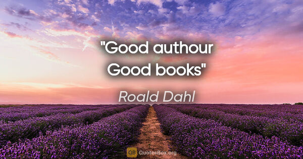 Roald Dahl quote: "Good authour Good books"