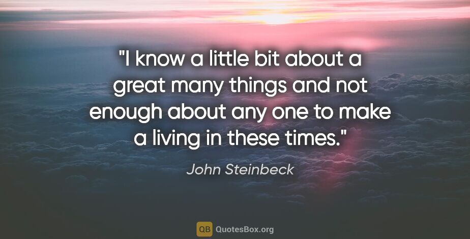 John Steinbeck quote: "I know a little bit about a great many things and not enough..."