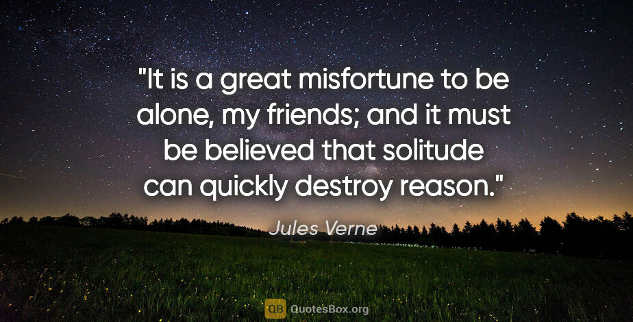Jules Verne quote: "It is a great misfortune to be alone, my friends; and it must..."