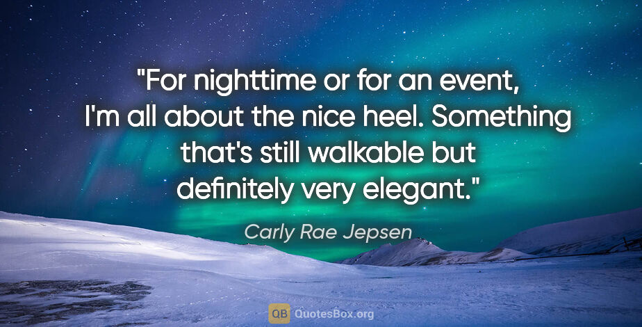 Carly Rae Jepsen quote: "For nighttime or for an event, I'm all about the nice heel...."