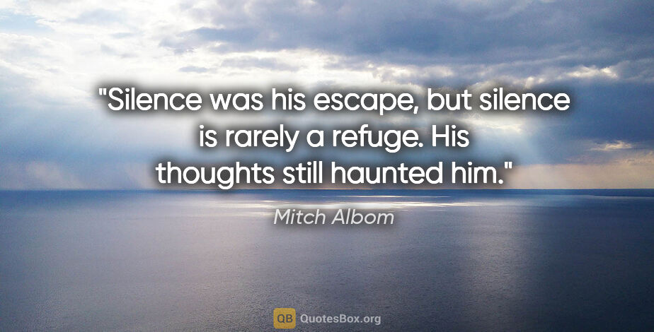 Mitch Albom quote: "Silence was his escape, but silence is rarely a refuge. His..."