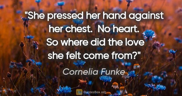 Cornelia Funke quote: "She pressed her hand against her chest.  No heart.  So where..."