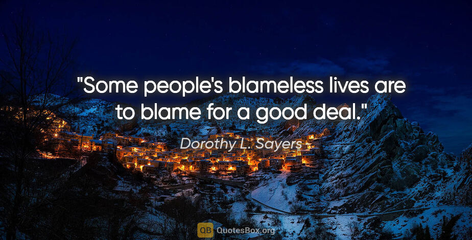 Dorothy L. Sayers quote: "Some people's blameless lives are to blame for a good deal."