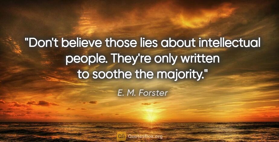 E. M. Forster quote: "Don't believe those lies about intellectual people. They're..."
