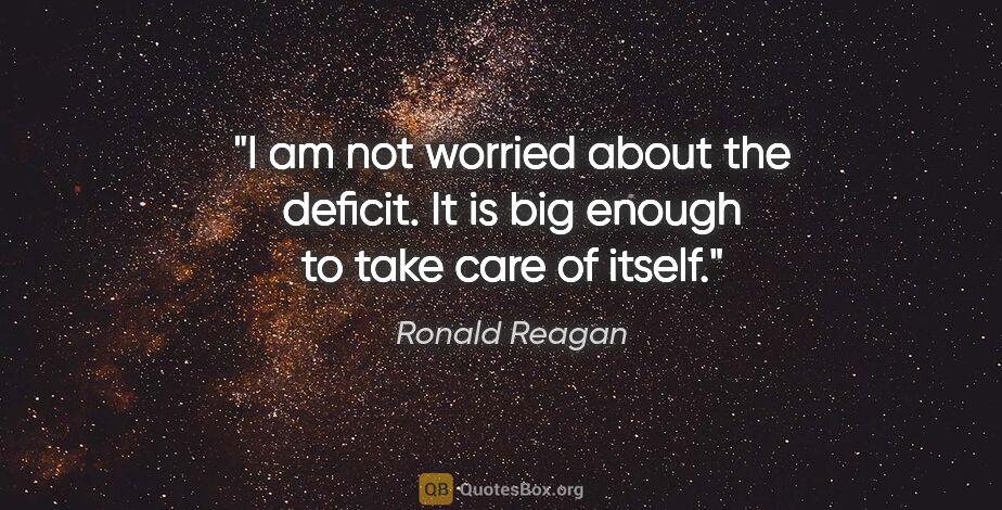 Ronald Reagan quote: "I am not worried about the deficit. It is big enough to take..."