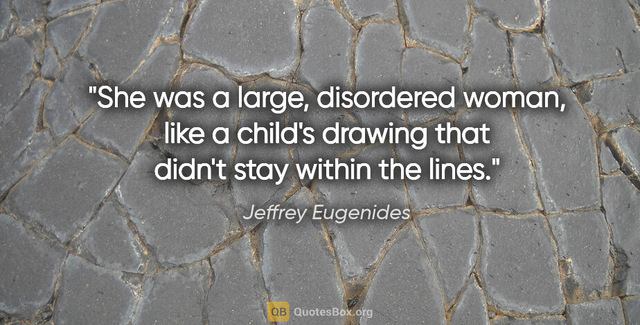 Jeffrey Eugenides quote: "She was a large, disordered woman, like a child's drawing that..."