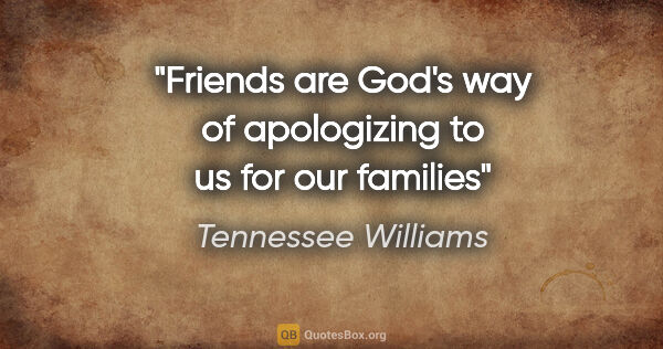 Tennessee Williams quote: "Friends are God's way of apologizing to us for our families"