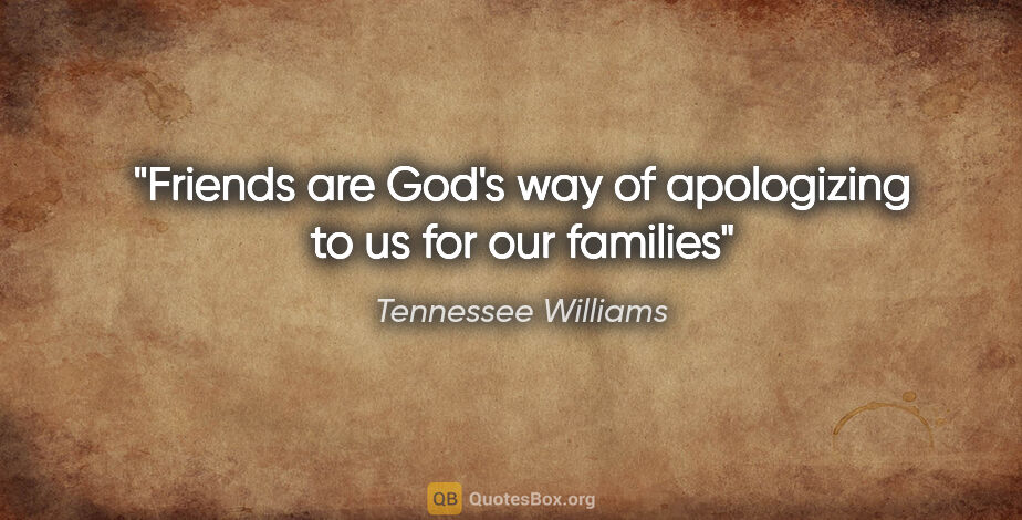 Tennessee Williams quote: "Friends are God's way of apologizing to us for our families"