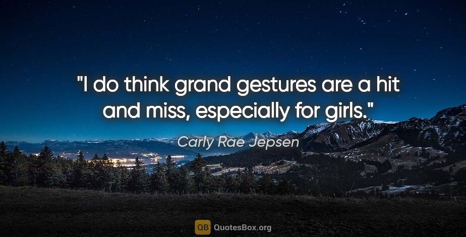 Carly Rae Jepsen quote: "I do think grand gestures are a hit and miss, especially for..."