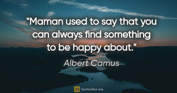 Albert Camus quote: "Maman used to say that you can always find something to be..."