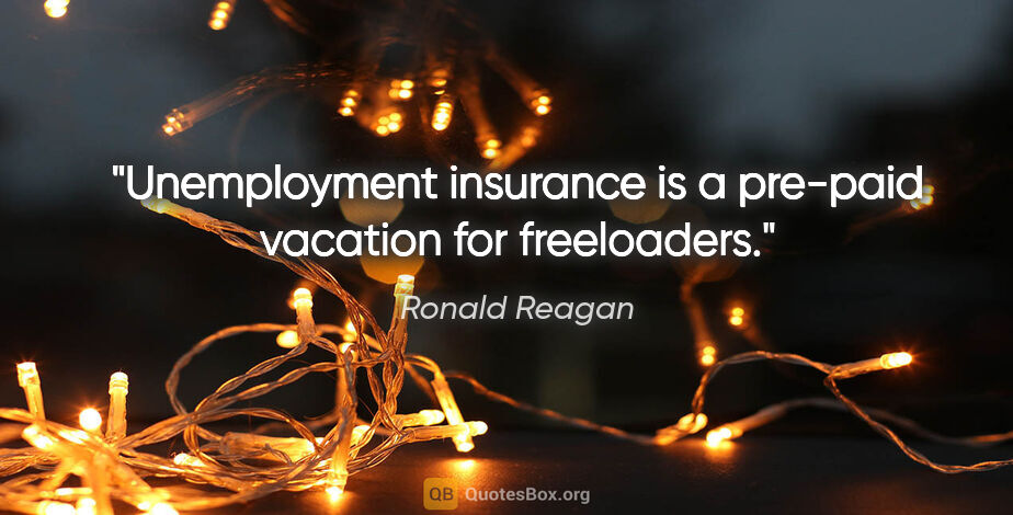 Ronald Reagan quote: "Unemployment insurance is a pre-paid vacation for freeloaders."