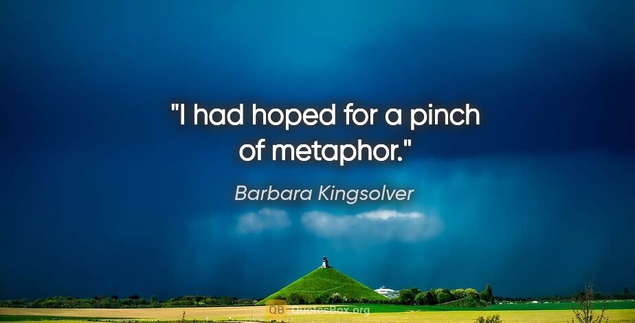 Barbara Kingsolver quote: "I had hoped for a pinch of metaphor."