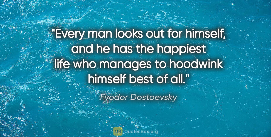 Fyodor Dostoevsky quote: "Every man looks out for himself, and he has the happiest life..."