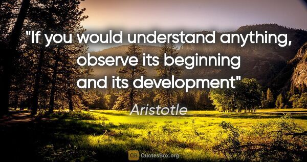 Aristotle quote: "If you would understand anything, observe its beginning and..."