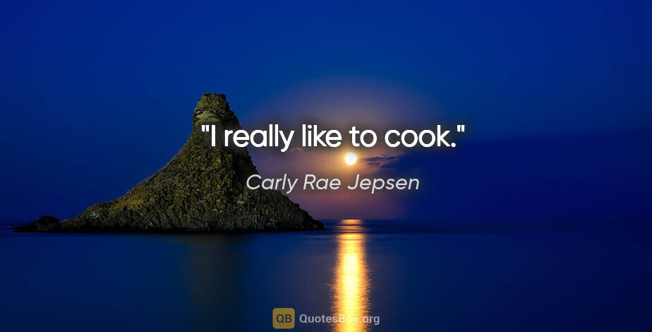 Carly Rae Jepsen quote: "I really like to cook."