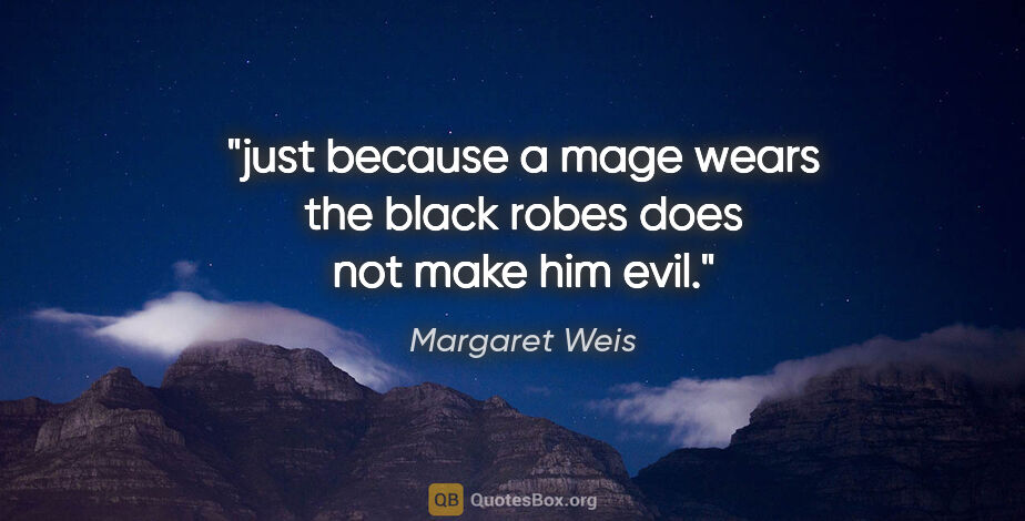 Margaret Weis quote: "just because a mage wears the black robes does not make him evil."