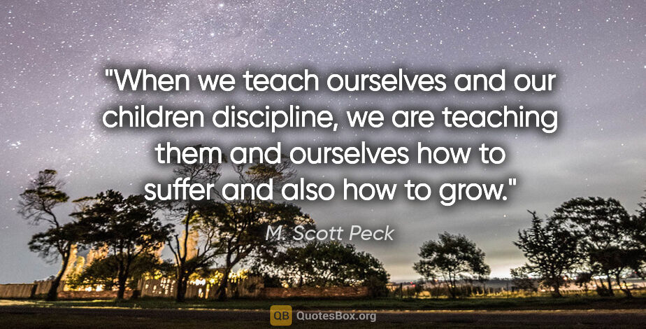 M. Scott Peck quote: "When we teach ourselves and our children discipline, we are..."