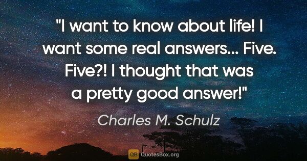 Charles M. Schulz quote: "I want to know about life! I want some real..."