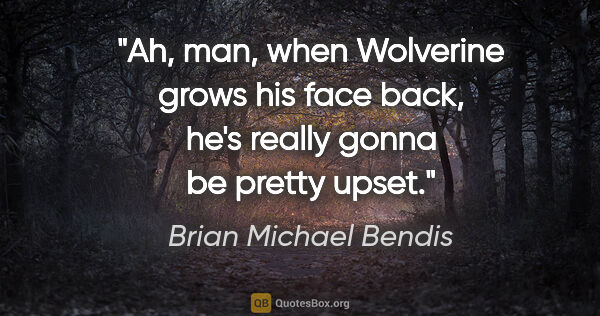 Brian Michael Bendis quote: "Ah, man, when Wolverine grows his face back, he's really gonna..."