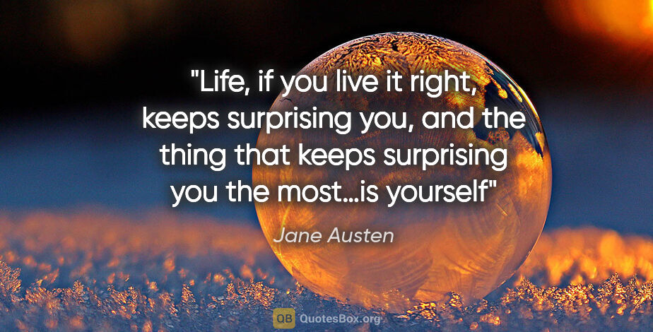 Jane Austen quote: "Life, if you live it right, keeps surprising you, and the..."