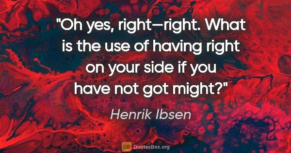 Henrik Ibsen quote: "Oh yes, right—right. What is the use of having right on your..."