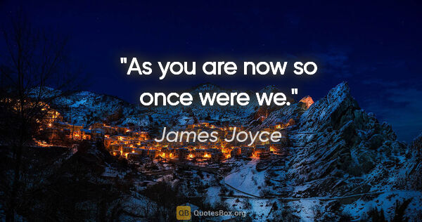 James Joyce quote: "As you are now so once were we."