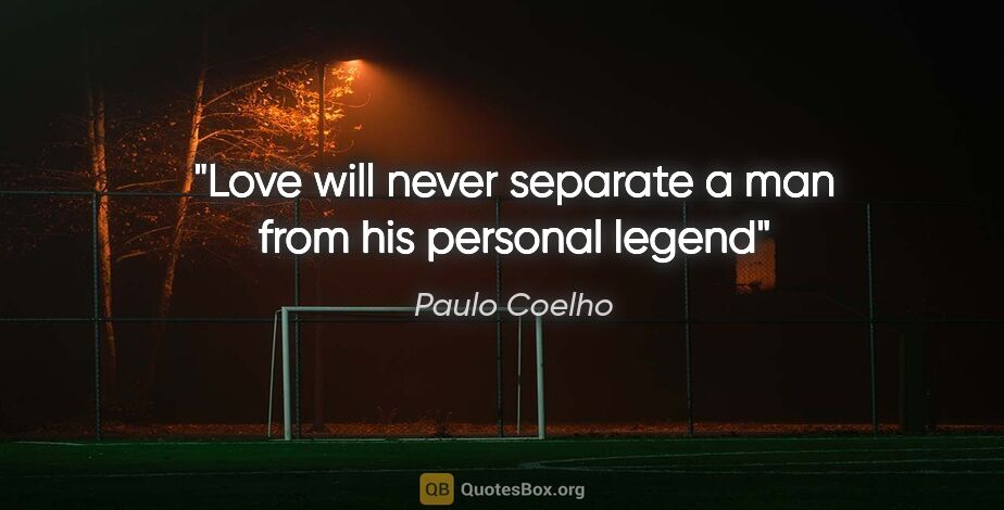 Paulo Coelho quote: "Love will never separate a man from his personal legend"