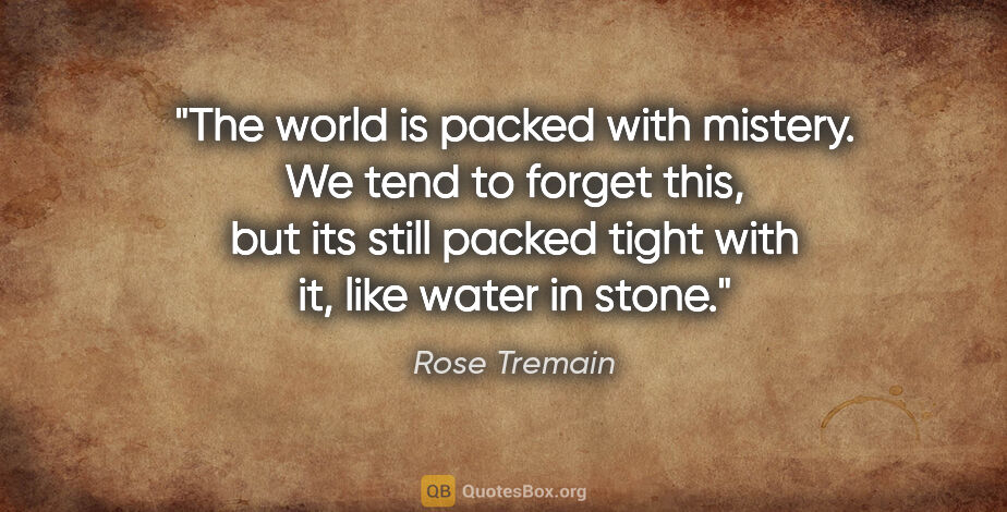 Rose Tremain quote: "The world is packed with mistery. We tend to forget this, but..."