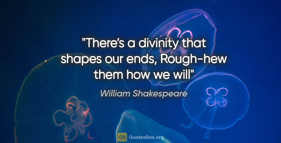 William Shakespeare quote: "There’s a divinity that shapes our ends,
Rough-hew them how we..."