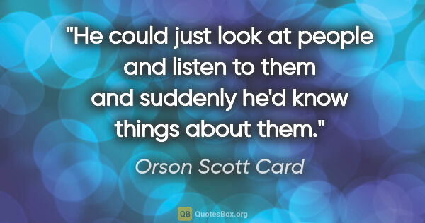 Orson Scott Card quote: "He could just look at people and listen to them and suddenly..."