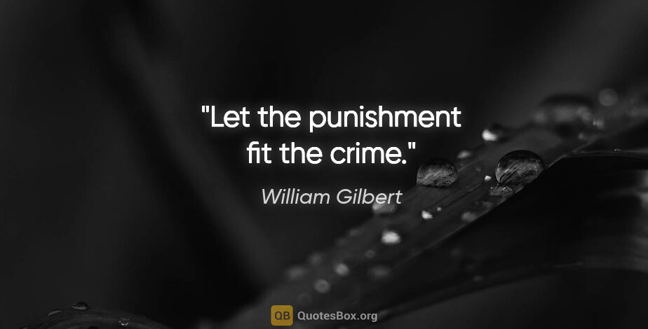 William Gilbert quote: "Let the punishment fit the crime."