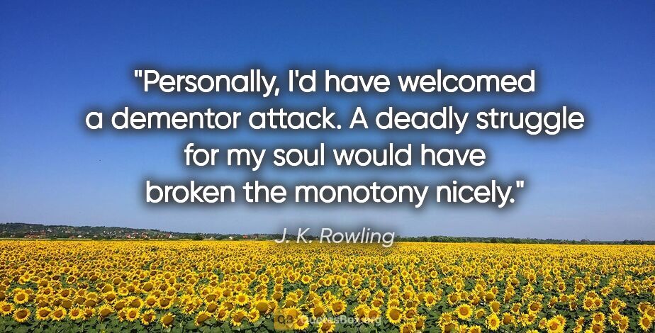 J. K. Rowling quote: "Personally, I'd have welcomed a dementor attack. A deadly..."